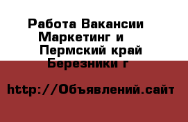 Работа Вакансии - Маркетинг и PR. Пермский край,Березники г.